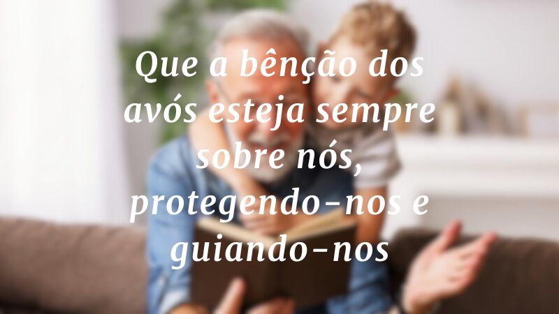 Que a bênção dos avós esteja sempre sobre nós, protegendo-nos e guiando-nos.