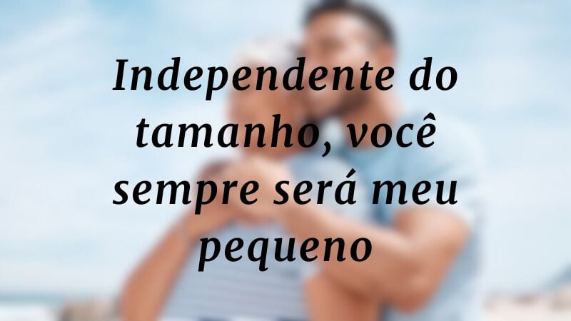 Independente do tamanho, você sempre será meu pequeno.