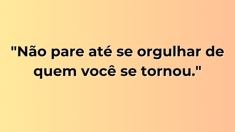 Foto contendo a frase "Não pare até se orgulhar de quem você se tornou."