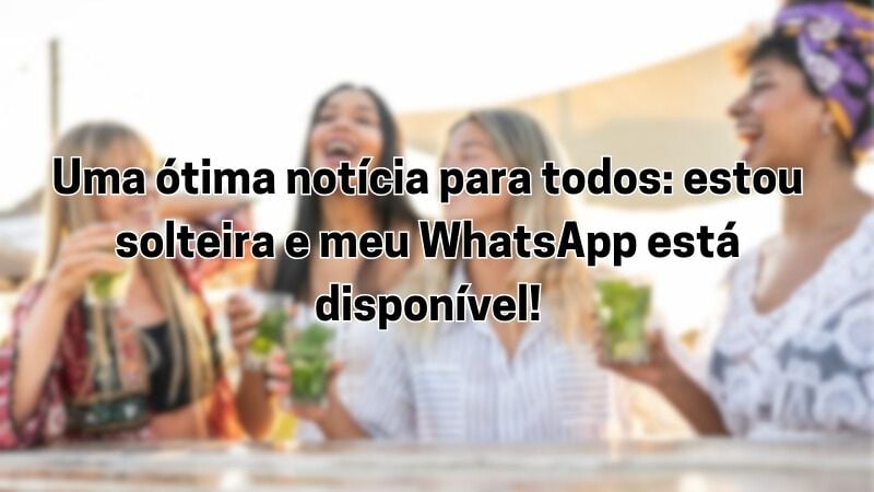 Uma ótima notícia para todos: estou solteira e meu WhatsApp está disponível.