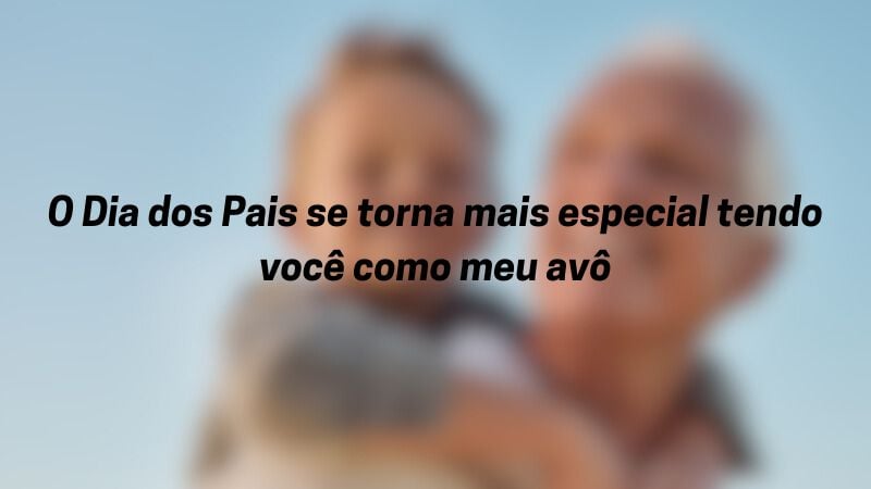 O Dia dos Pais se torna mais especial tendo você como meu avô.