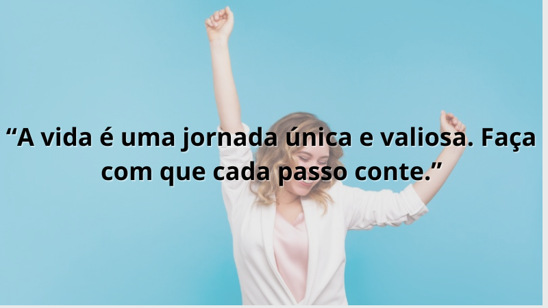 Imagem contendo a frase motivacional: A vida é uma jornada única e valiosa. Faça com que cada passo conte.