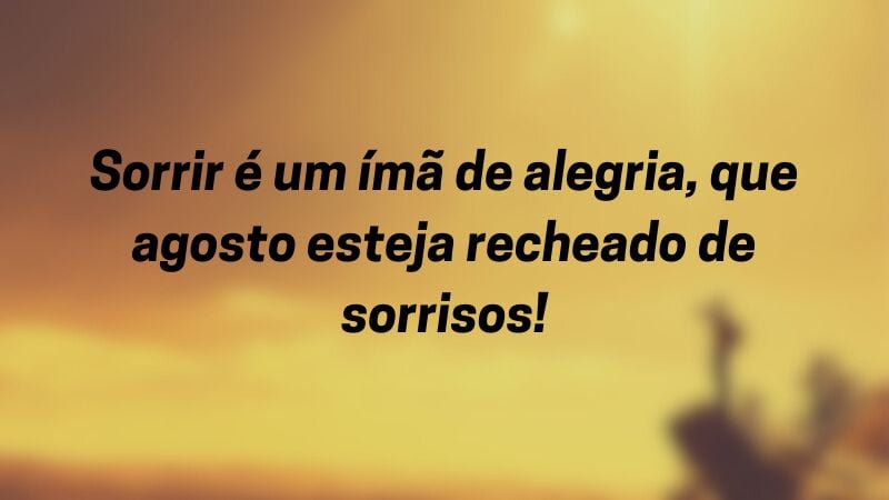 Sorrir é um ímã de alegria, que agosto esteja recheado de sorrisos!