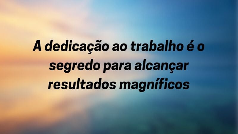 A dedicação ao trabalho é o segredo para alcançar resultados magníficos.