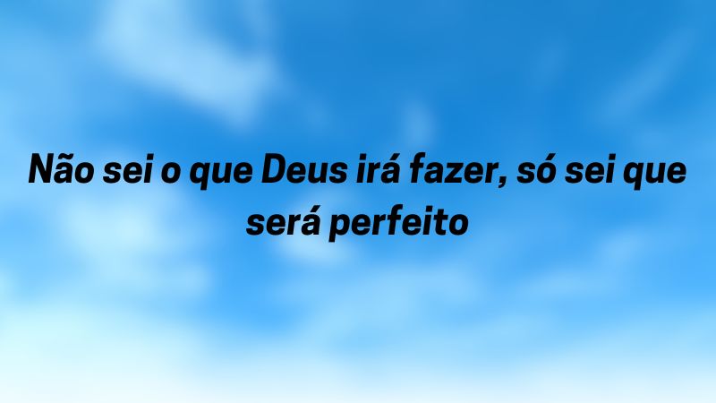 Não sei o que Deus irá fazer, só sei que será perfeito.