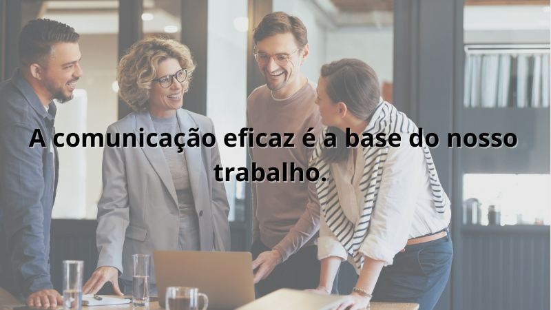 Imagem contendo a frase: A comunicação eficaz é a base do nosso trabalho.