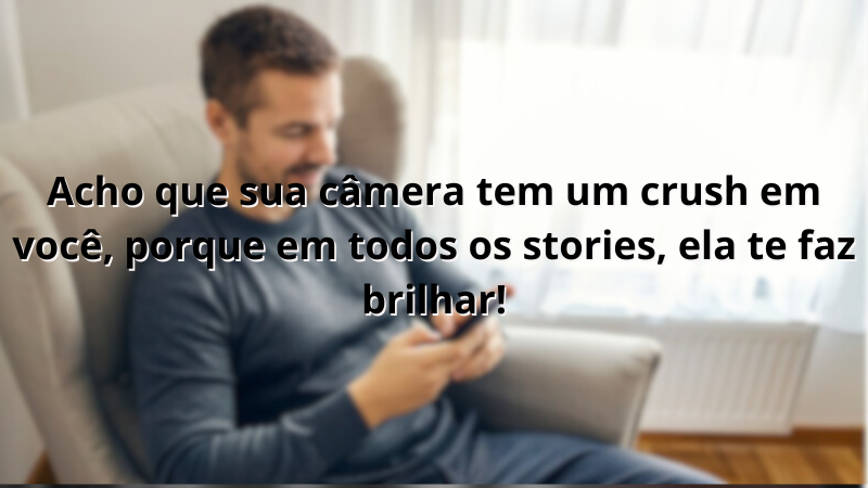 Imagem com a frase: Acho que sua câmera tem um crush em você, porque em todos os stories, ela te faz brilhar!