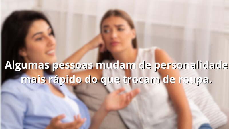 Imagem contendo a frase: Algumas pessoas mudam de personalidade mais rápido do que trocam de roupa.