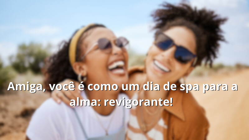 Imagem com a frase: Amiga, você é como um dia de spa para a alma: revigorante!