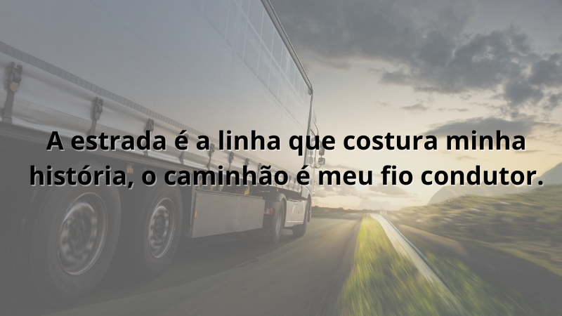 Imagem contendo a frase: A estrada é a linha que costura minha história, o caminhão é meu fio condutor.