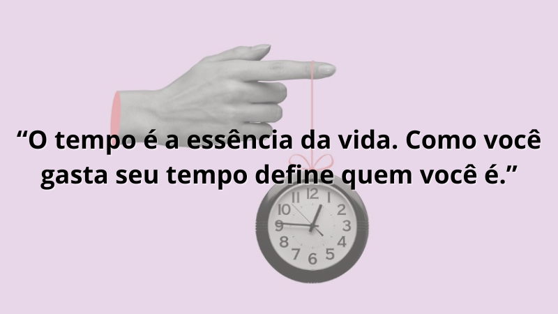 Imagem contendo a frase: O tempo é a essência da vida. Como você gasta seu tempo define quem você é