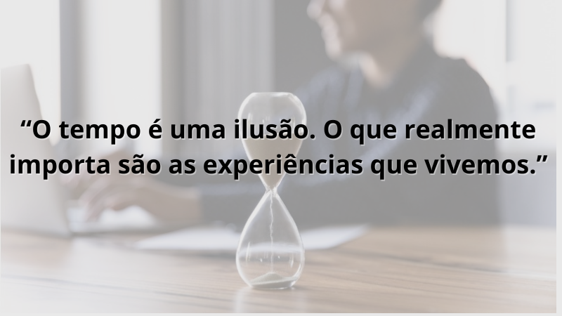 Imagem contendo a frase: O tempo é uma ilusão. O que realmente importa são as experiências que vivemos.