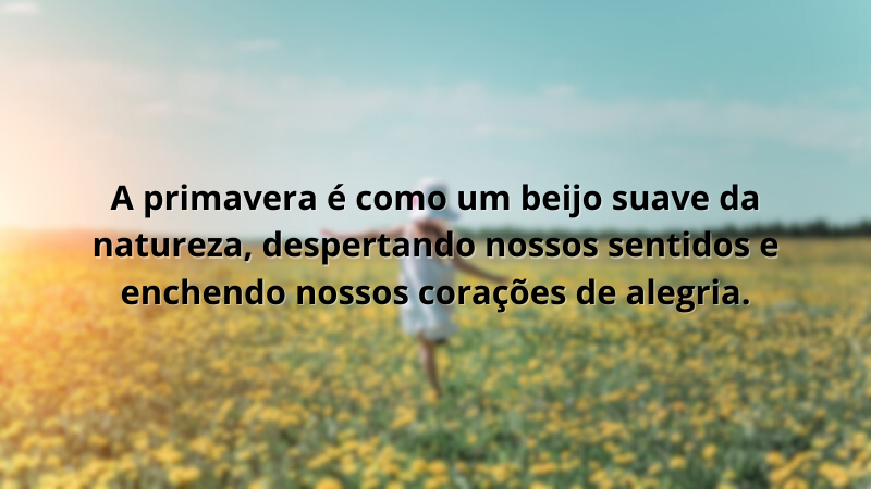 Imagem contendo a frase: A primavera é como um beijo suave da natureza, despertando nossos sentidos e enchendo nossos corações de alegria.