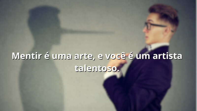 Imagem com a frase: Mentir é uma arte, e você é um artista talentoso.