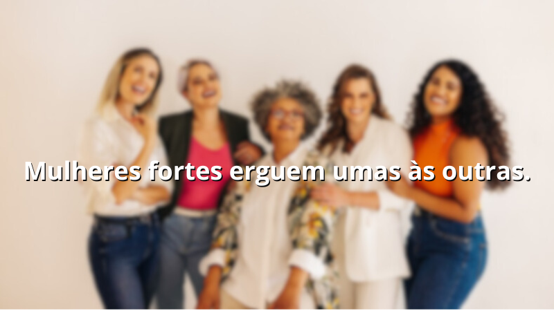 Imagem com a frase: Mulheres fortes erguem umas às outras.