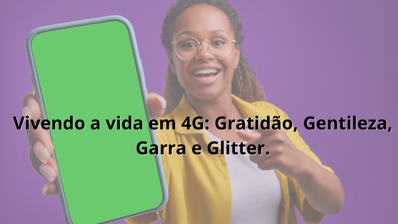 Imagem contendo a frase: Vivendo a vida em 4G Gratidão, Gentileza, Garra e Glitter.