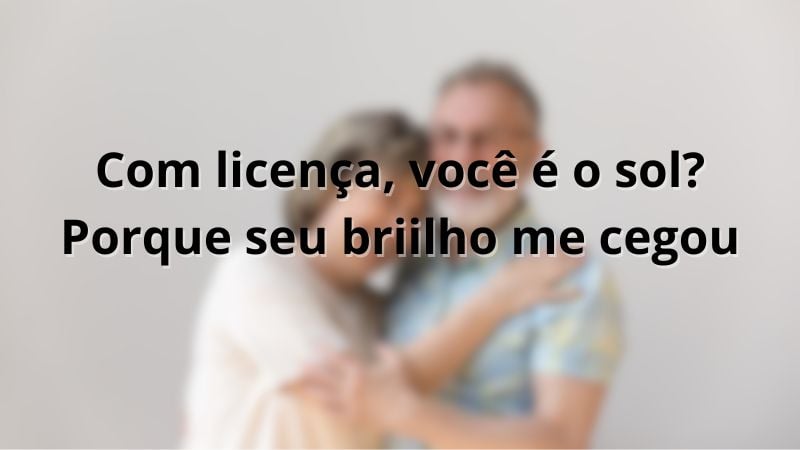 Com licença, você é o sol? Porque seu briilho me cegou.