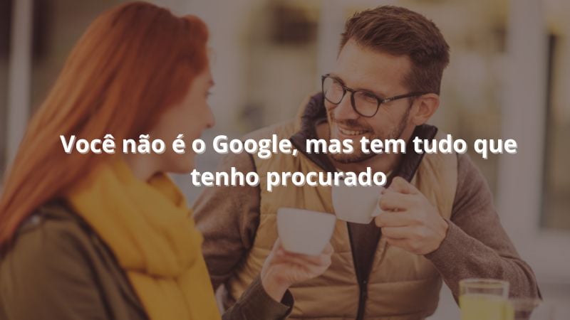 Você não é o Google, mas tem tudo que tenho procurado.