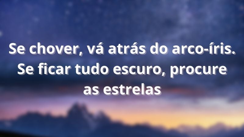 Se chover, vá atrás do arco-íris. Se ficar tudo escuro, procure as estrelas.