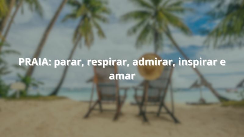 PRAIA: parar, respirar, admirar, inspirar e amar.