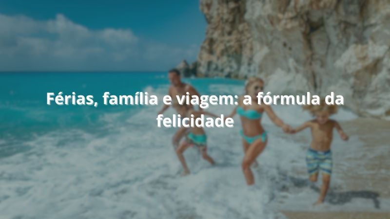 Férias, família e viagem: a fórmula da felicidade.