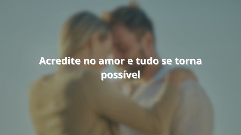 Acredite no amor e tudo se torna possível.