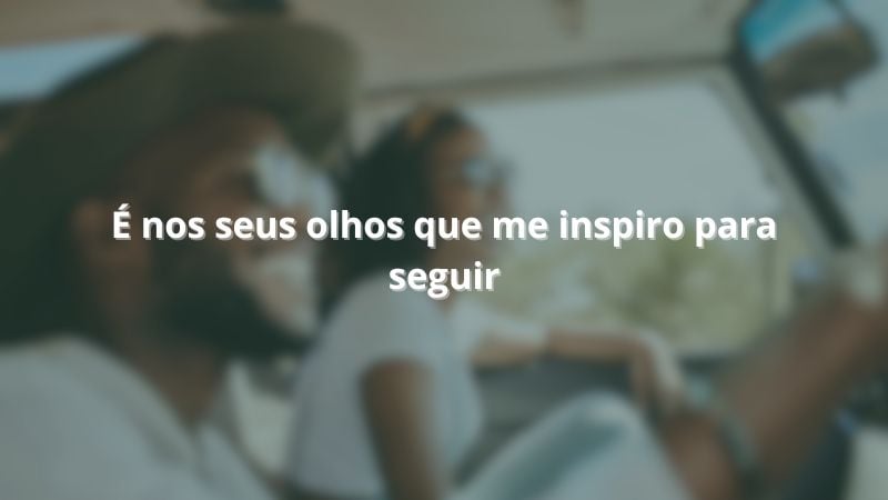 É nos seus olhos que me inspiro para seguir.