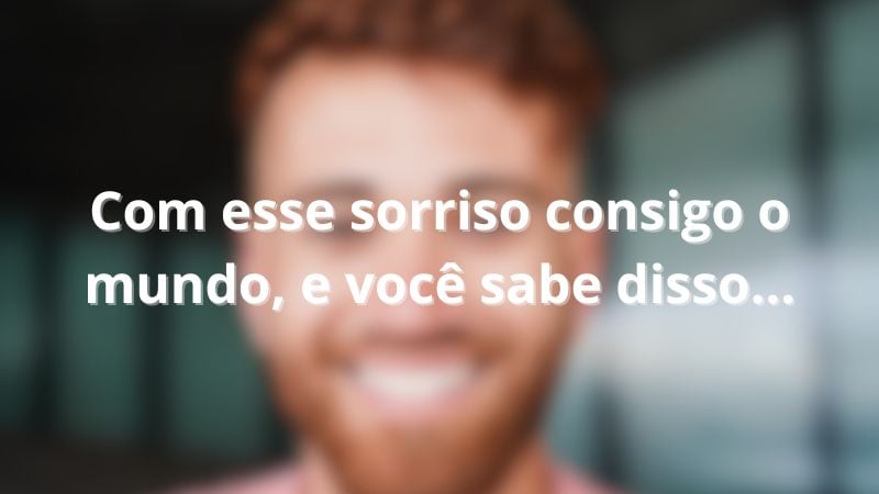 Com esse sorriso consigo o mundo, e você sabe disso...