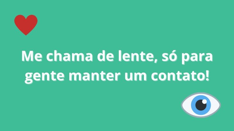 Me chama de lente, só para gente manter um contato!