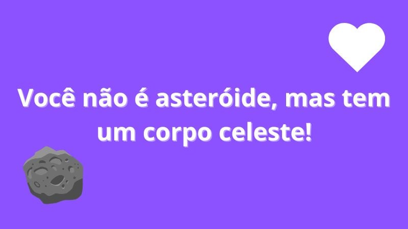 Você não é asteróide, mas tem um corpo celeste!