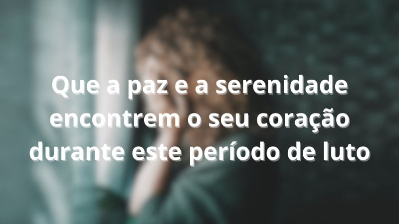 Que a paz e a serenidade encontrem o seu coração durante este período de luto.