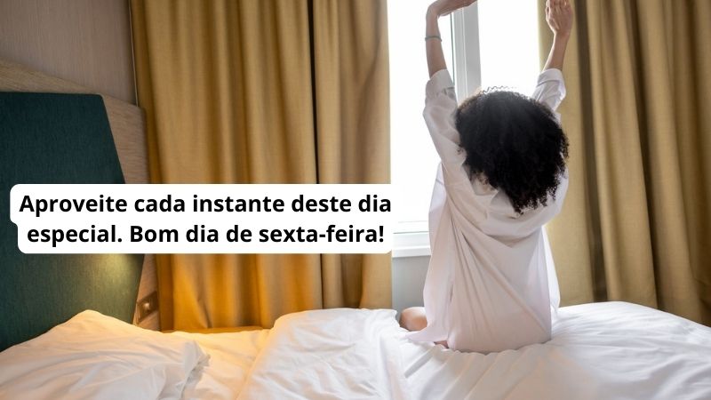 Aproveite cada instante deste dia especial. Bom dia de sexta-feira