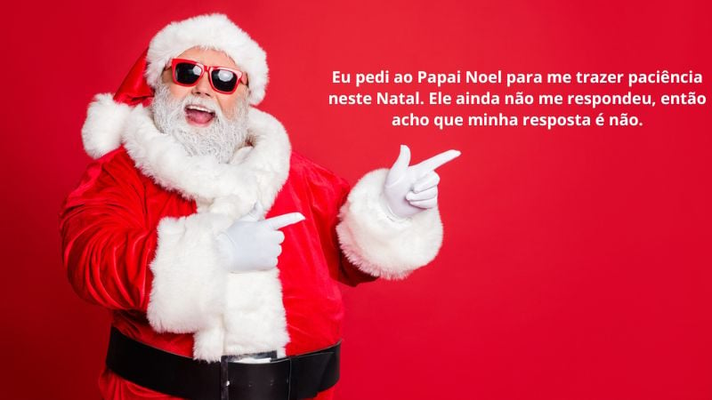 Eu pedi ao Papai Noel para me trazer paciência neste Natal. Ele ainda não me respondeu, então acho que minha resposta é não.